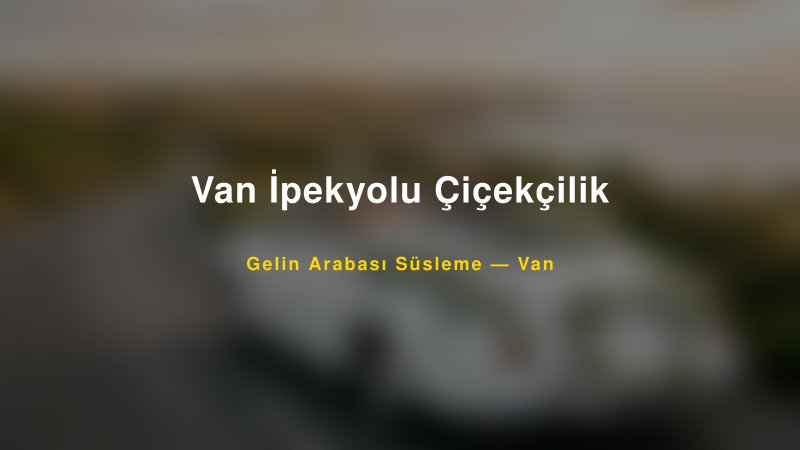 Van İpekyolu Çiçekçilik — Van Kır Düğünü Mekanı Rehberi