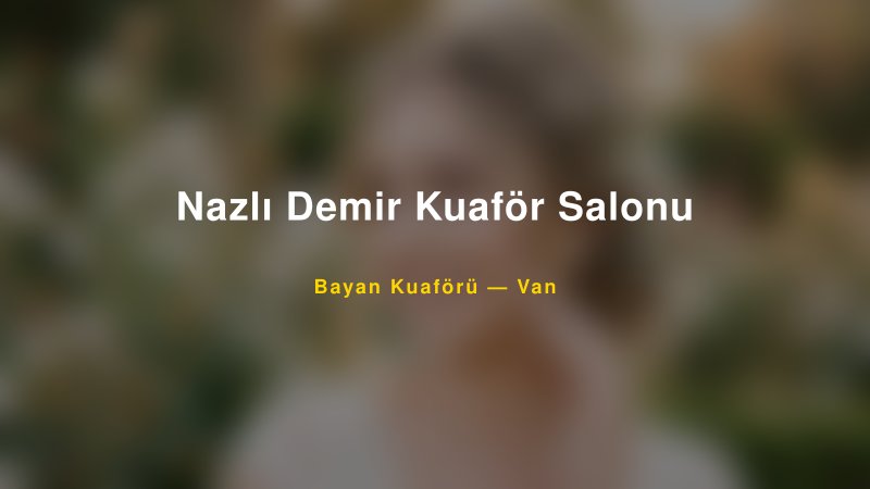 Nazlı Demir Kuaför Salonu — Van Kır Düğünü Mekanı Rehberi