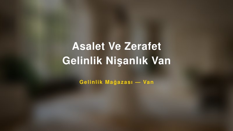 Asalet Ve Zerafet Gelinlik Nişanlık Van — Van Kır Düğünü Mekanı Rehberi