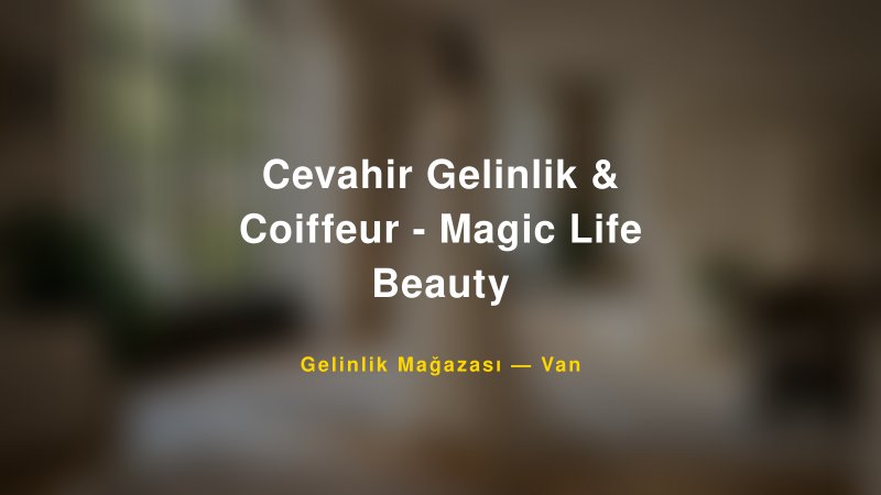 Cevahir Gelinlik & Coiffeur - Magic Life Beauty — Van Kır Düğünü Mekanı Rehberi