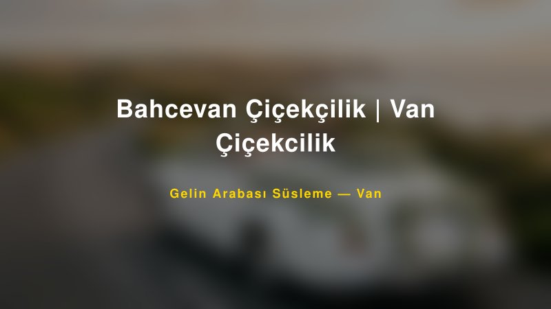 Bahcevan Çiçekçilik | Van Çiçekcilik Van Gelin Arabası Süsleme