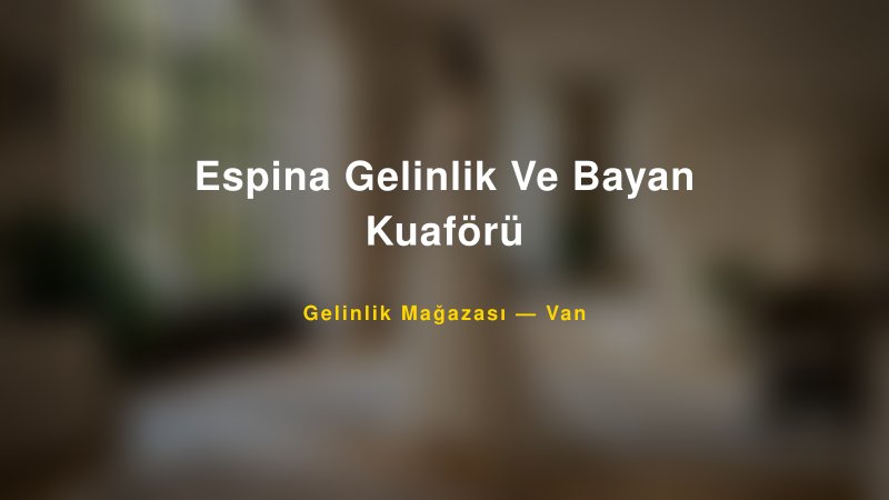 Espina Gelinlik Ve Bayan Kuaförü — Van Kır Düğünü Mekanı Rehberi