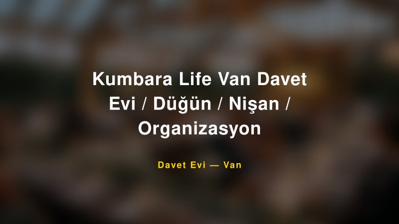 Kumbara Life Van Davet Evi / Düğün / Nişan / Organizasyon Nişan ve Davet Organizasyonu İpuçları